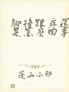 脚后跟疼还肿了是怎么回事