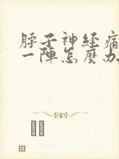 脖子神经痛一阵一阵怎么办