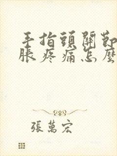 手指头关节处肿胀疼痛怎么办封面