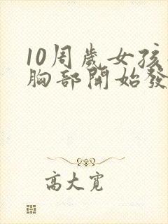 10周岁女孩子胸部开始发育正常吗