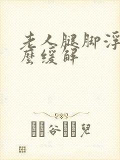 老人腿脚浮肿怎么缓解