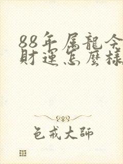 88年属龙今年财运怎么样