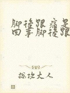 脚后跟痛是怎么回事脚后跟疼是怎么回事