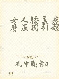 女人膝盖疼是什么原因引起的