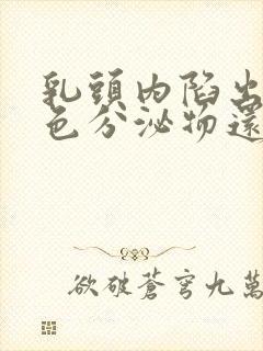 乳头内陷出现白色分泌物还痒是怎么回事