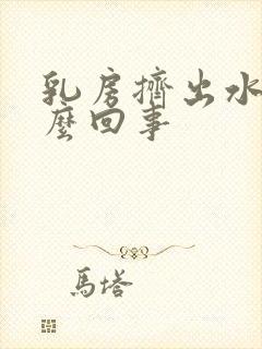 乳房挤出水是怎么回事