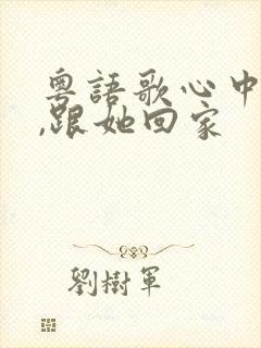 粤语歌心中的她,跟她回家