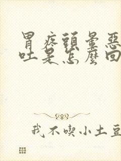 胃疼头晕恶心想吐是怎么回事