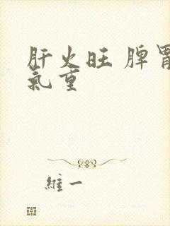 肝火旺 脾胃湿气重