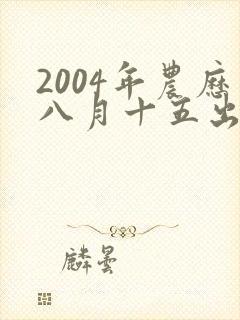 2004年农历八月十五出生的男孩命运