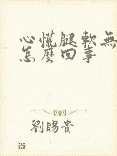 心慌腿软无力是怎么回事