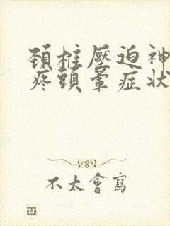 颈椎压迫神经头疼头晕症状