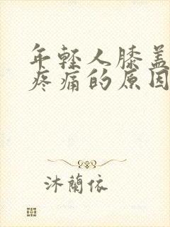 年轻人膝盖弯曲疼痛的原因