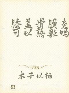 膝盖滑膜炎积水可以热敷吗