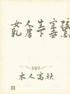 女人生完孩子后乳房下垂怎么办