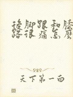 后脚跟和膝盖走路很痛怎么办