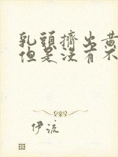 乳头挤出黄水,但是没有不适