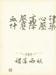 血压高心律快吃什么降压药好