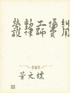 劳动工伤纠纷辩护律师费用