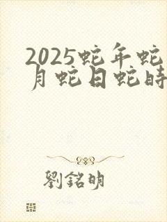 2025蛇年蛇月蛇日蛇时