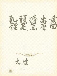 乳头挤出黄色液体是怎么回事