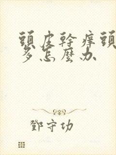 头皮干痒头皮屑多怎么办