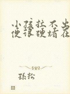 小孩拉不出屎大便很硬堵在肛门封面