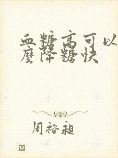 血糖高可以吃什么降糖快