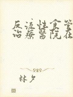 反流性食管炎的治疗医院在哪里