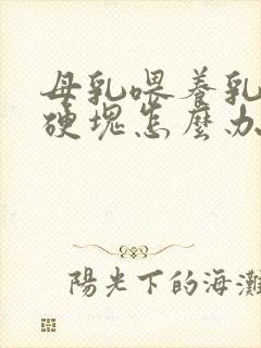 母乳喂养乳房有硬块怎么办