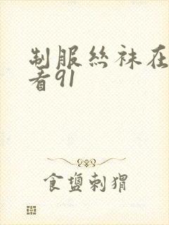 制服丝袜在线观看91