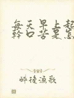 每天早上起来口干口苦是怎么回事?