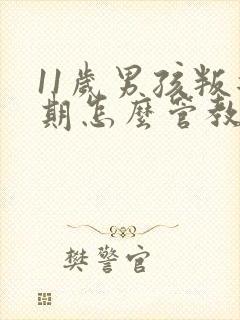 11岁男孩叛逆期怎么管教最合适