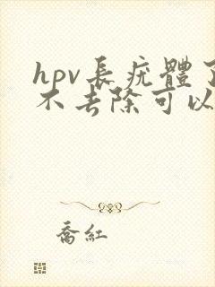 hpv长疣体了不去除可以吗封面