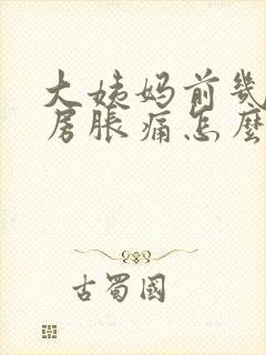 大姨妈前几天乳房胀痛怎么回事