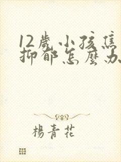 12岁小孩焦虑抑郁怎么办