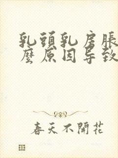 乳头乳房胀痛什么原因导致的呢