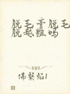 脱毛膏脱毛会越脱越粗吗