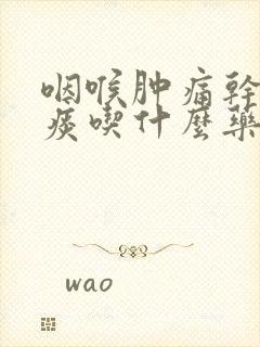 咽喉肿痛干咳无痰吃什么药