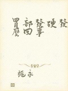 胃部发硬发胀怎么回事