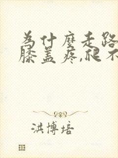 为什么走路多了膝盖疼,爬不了楼梯