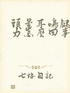 头晕耳鸣腿软无力怎么回事