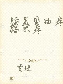 膝盖弯曲疼痛走路不疼