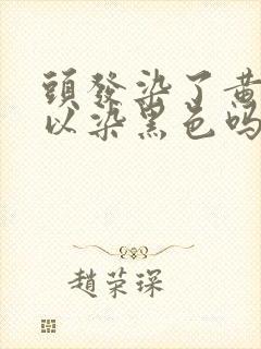 头发染了黄色可以染黑色吗