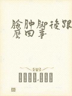 脸肿脚后跟疼怎么回事