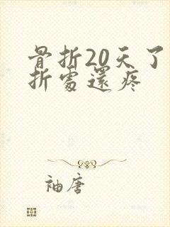 骨折20天了骨折处还疼