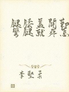 腿膝盖关节疼一弯腿就疼怎样治疗