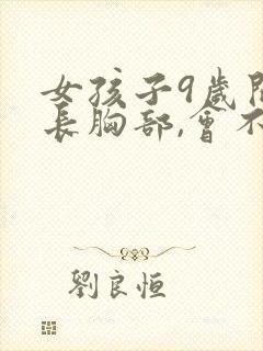 女孩子9岁开始长胸部,会不会发育太早封面