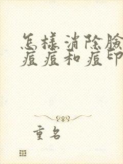 怎样消除脸上的痘痘和痘印