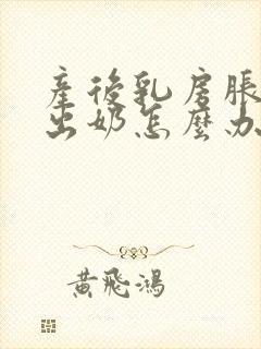 产后乳房胀痛不出奶怎么办